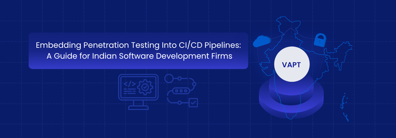 Embedding Penetration Testing Into CI/CD for Indian Firms