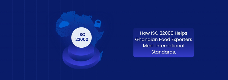 How ISO 22000 Supports Ghanaian Food Exporters in Global Markets