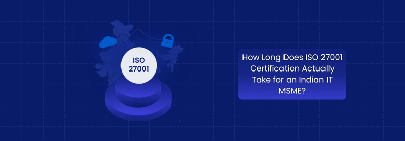 How Long Does ISO 27001 Certification Take for Indian IT MSMEs?