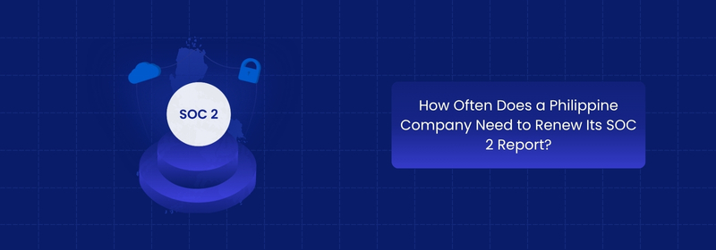 How Often Should Philippine Companies Renew Their SOC 2 Report?