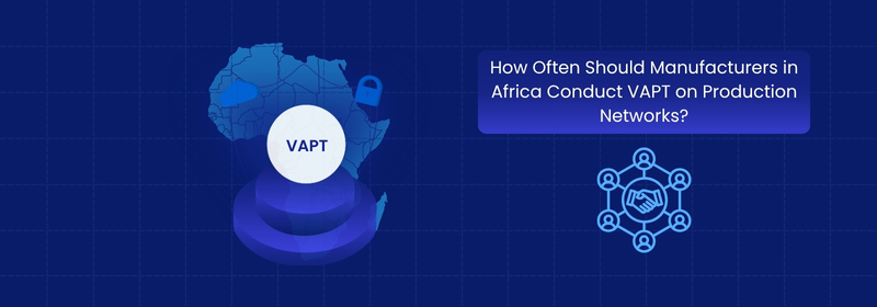 How Often Should African Manufacturers Conduct VAPT? How Often Should African Manufacturers Conduct VAPT?
