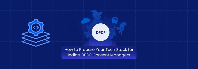 How to Prepare Your Tech Stack for India's DPDP Consent Managers How to Prepare Your Tech Stack for India's DPDP Consent Managers