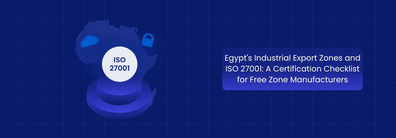 ISO 27001 Certification Checklist for Free Zone Manufacturers in Egypt