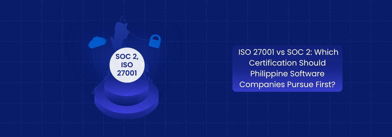 ISO 27001 vs SOC 2: What Should Philippine Software Firms Pursue?
