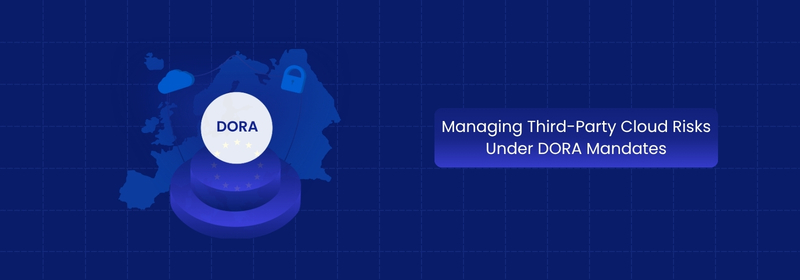 Managing Third-Party Cloud Risks Under DORA Mandates