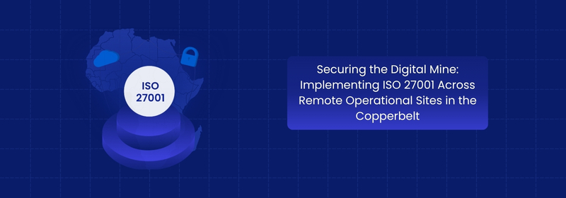 ISO 27001 for Securing Remote Copperbelt Mining Sites