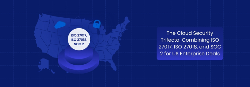 The Cloud Security Trifecta for US Enterprise Cloud Deals: ISO 27017 & SOC 2