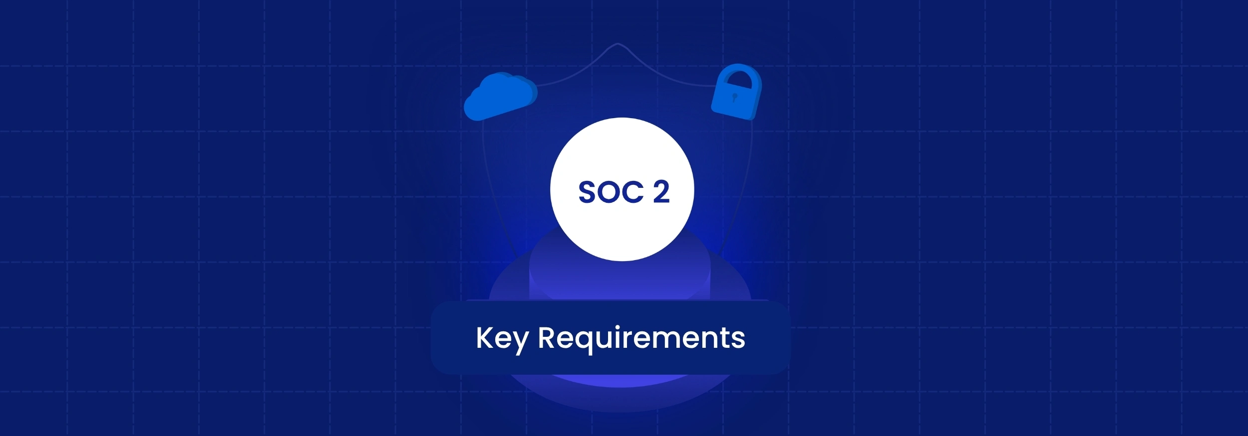 What Are the Key Requirements for Achieving SOC 2 Compliance?