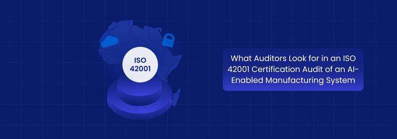 What Auditors Look for in an ISO 42001 Manufacturing Audit
