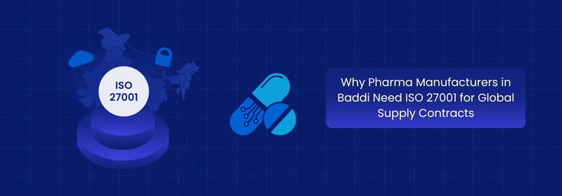 Why Baddi Pharma Manufacturers Need ISO 27001 for Global Supply