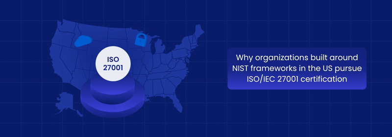 Why NIST-Based US Organizations Pursue ISO 27001 Certification